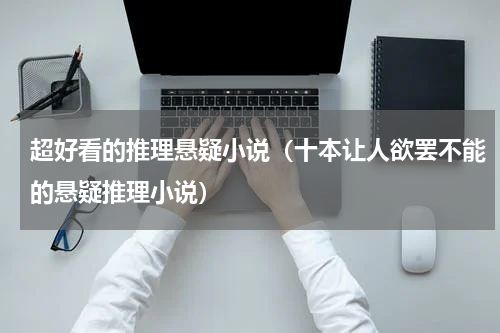 超好看的推理悬疑小说（十本让人欲罢不能的悬疑推理小说）