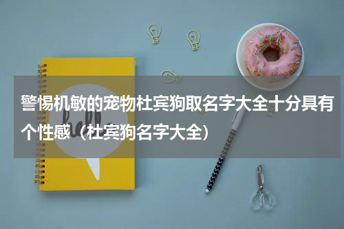 警惕机敏的宠物杜宾狗取名字大全十分具有个性感（杜宾狗名字大全）