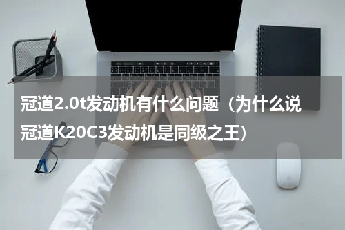 冠道2.0t发动机有什么问题（为什么说冠道K20C3发动机是同级之王）