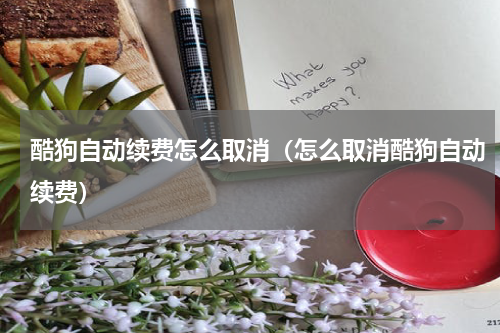 酷狗自动续费怎么取消（怎么取消酷狗自动续费）