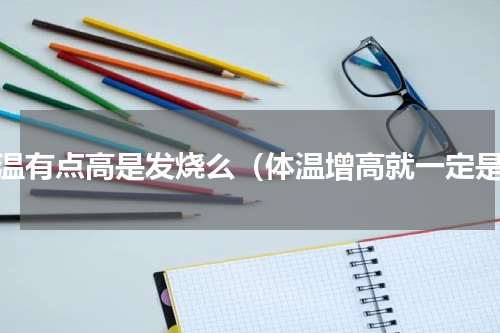 体温有点高是发烧么（体温增高就一定是）