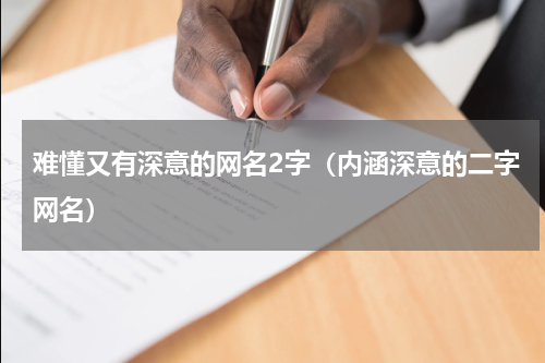 难懂又有深意的网名2字（内涵深意的二字网名）