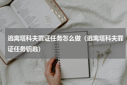 逃离塔科夫罪证任务怎么做（逃离塔科夫罪证任务钥匙）