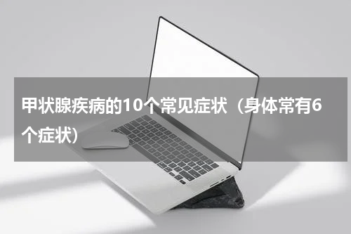 甲状腺疾病的10个常见症状（身体常有6个症状）