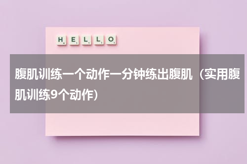 腹肌训练一个动作一分钟练出腹肌（实用腹肌训练9个动作）