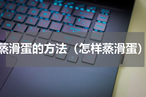 蒸滑蛋的方法（怎样蒸滑蛋）