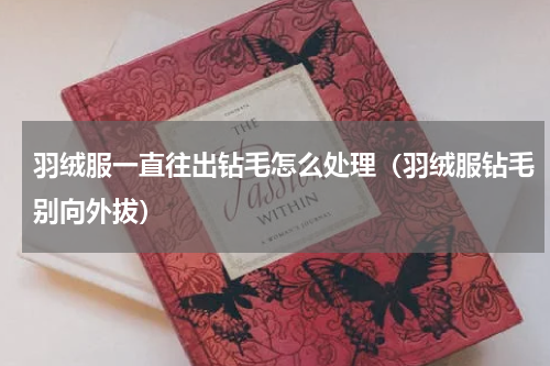 羽绒服一直往出钻毛怎么处理（羽绒服钻毛别向外拔）