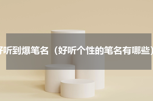 好听到爆笔名（好听个性的笔名有哪些）