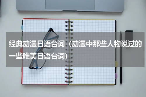 经典动漫日语台词（动漫中那些人物说过的一些唯美日语台词）