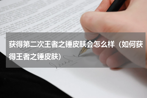 获得第二次王者之锤皮肤会怎么样（如何获得王者之锤皮肤）
