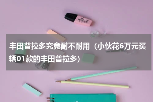丰田普拉多究竟耐不耐用（小伙花6万元买辆01款的丰田普拉多）