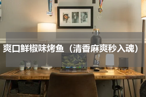 爽口鲜椒味烤鱼（清香麻爽秒入魂）