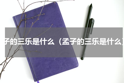 孟子的三乐是什么（孟子的三乐是什么）