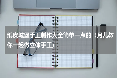 纸皮城堡手工制作大全简单一点的（月儿教你一起做立体手工）