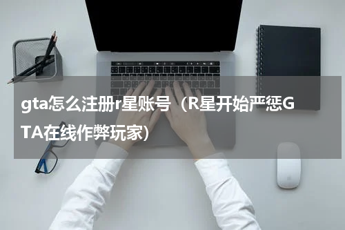 gta怎么注册r星账号（R星开始严惩GTA在线作弊玩家）