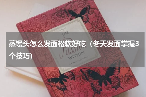 蒸馒头怎么发面松软好吃（冬天发面掌握3个技巧）