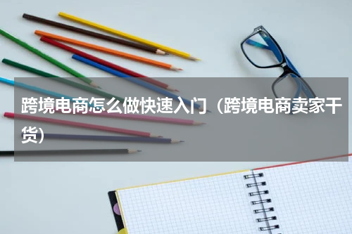 跨境电商怎么做快速入门（跨境电商卖家干货）
