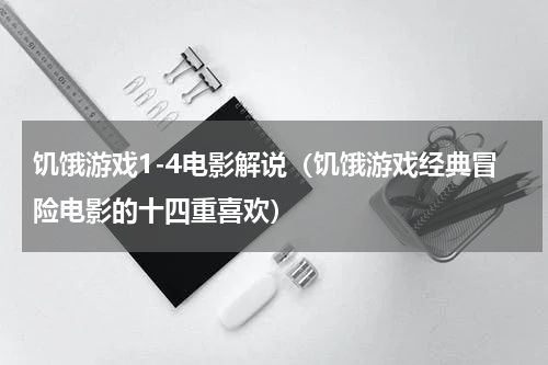 饥饿游戏1-4电影解说（饥饿游戏经典冒险电影的十四重喜欢）