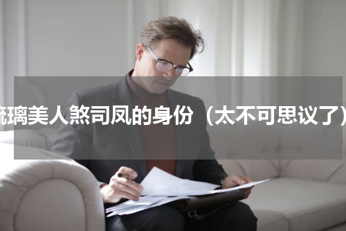 琉璃美人煞司凤的身份（太不可思议了）