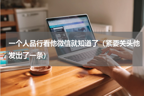 一个人品行看他微信就知道了（紧要关头他发出了一条）