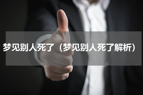 梦见别人死了（梦见别人死了解析）