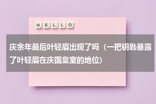 庆余年最后叶轻眉出现了吗（一把钥匙暴露了叶轻眉在庆国皇室的地位）