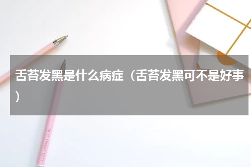 舌苔发黑是什么病症（舌苔发黑可不是好事）