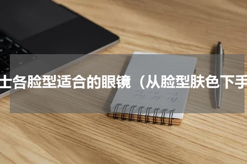 男士各脸型适合的眼镜（从脸型肤色下手）