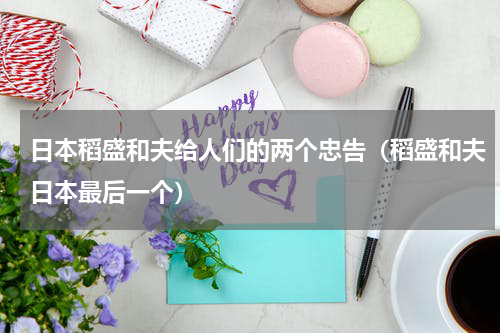 日本稻盛和夫给人们的两个忠告（稻盛和夫日本最后一个）