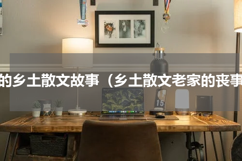 我的乡土散文故事（乡土散文老家的丧事）