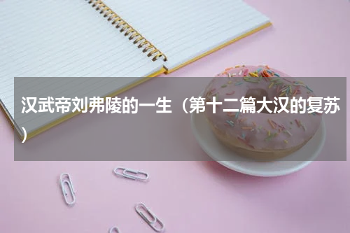 汉武帝刘弗陵的一生（第十二篇大汉的复苏）
