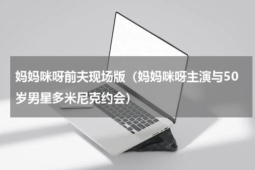 妈妈咪呀前夫现场版（妈妈咪呀主演与50岁男星多米尼克约会）