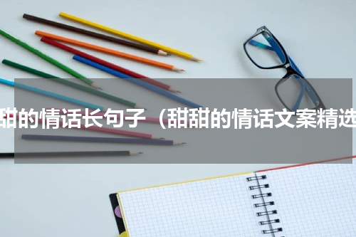 甜甜的情话长句子（甜甜的情话文案精选）
