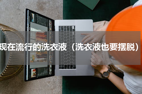 现在流行的洗衣液（洗衣液也要摆脱）
