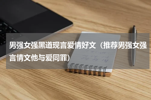 男强女强黑道现言爱情好文（推荐男强女强言情文他与爱同罪）