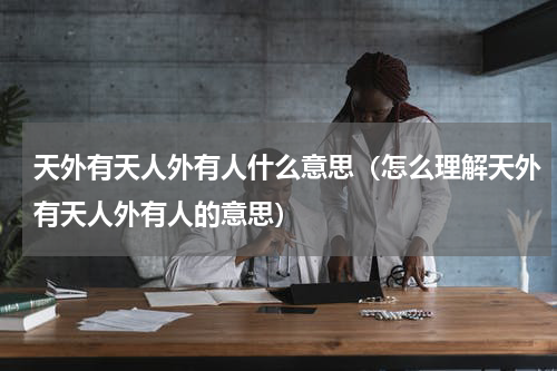 天外有天人外有人什么意思（怎么理解天外有天人外有人的意思）