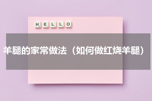羊腿的家常做法（如何做红烧羊腿）