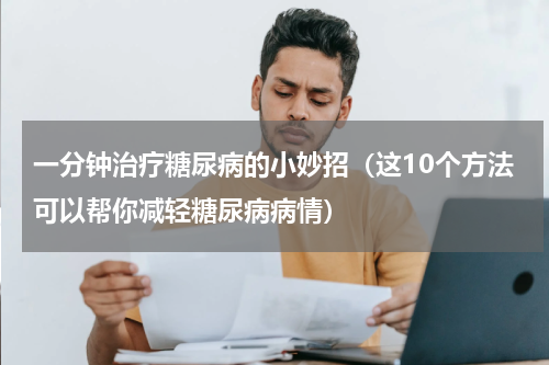 一分钟治疗糖尿病的小妙招（这10个方法可以帮你减轻糖尿病病情）