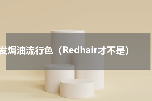 头发焗油流行色（Redhair才不是）
