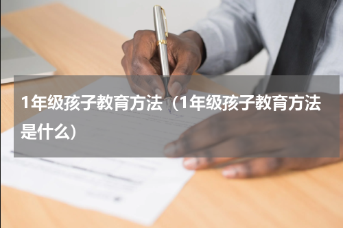 1年级孩子教育方法（1年级孩子教育方法是什么）