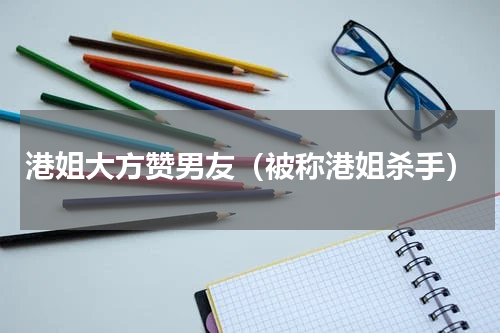 港姐大方赞男友（被称港姐杀手）