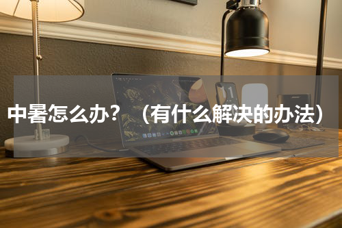 中暑怎么办？（有什么解决的办法）