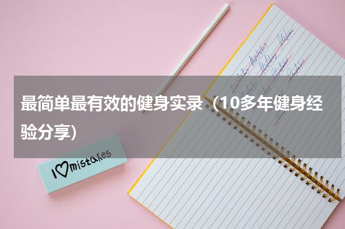 最简单最有效的健身实录（10多年健身经验分享）