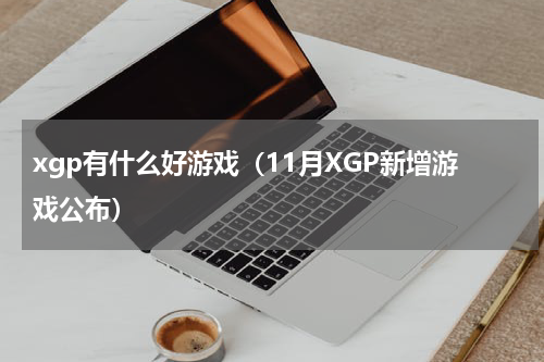 xgp有什么好游戏（11月XGP新增游戏公布）