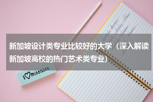 新加坡设计类专业比较好的大学（深入解读新加坡高校的热门艺术类专业）