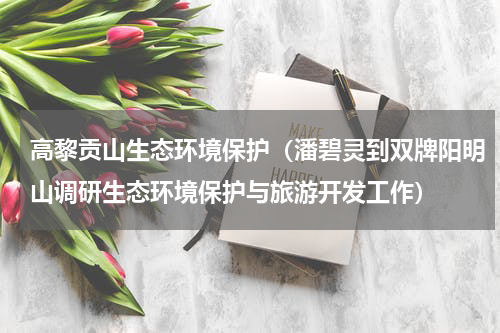 高黎贡山生态环境保护（潘碧灵到双牌阳明山调研生态环境保护与旅游开发工作）