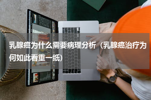 乳腺癌为什么需要病理分析（乳腺癌治疗为何如此看重一纸）