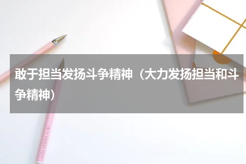 敢于担当发扬斗争精神（大力发扬担当和斗争精神）