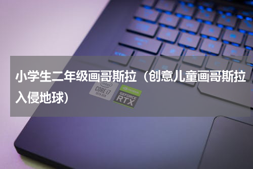 小学生二年级画哥斯拉（创意儿童画哥斯拉入侵地球）