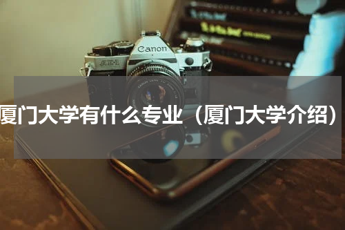 厦门大学有什么专业（厦门大学介绍）